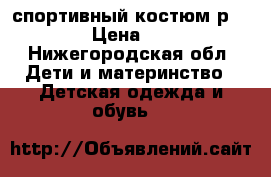 спортивный костюм р. 128 › Цена ­ 500 - Нижегородская обл. Дети и материнство » Детская одежда и обувь   